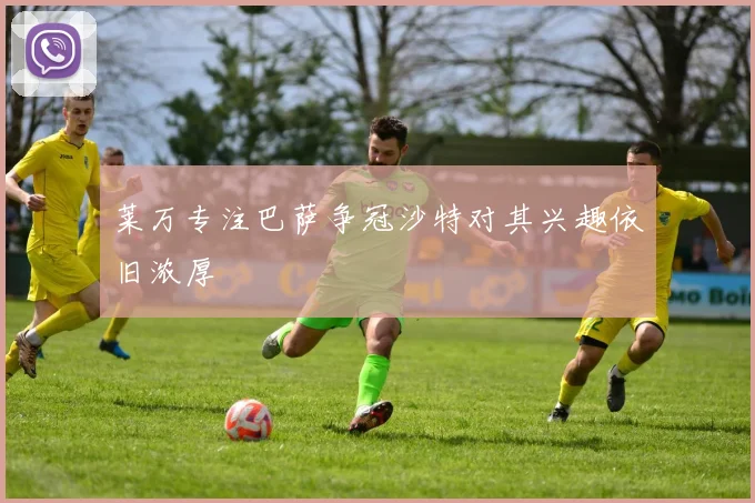 莱万专注巴萨争冠沙特对其兴趣依旧浓厚