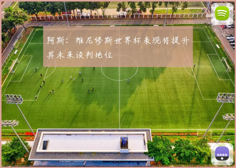 阿斯：维尼修斯世界杯表现将提升其未来谈判地位
