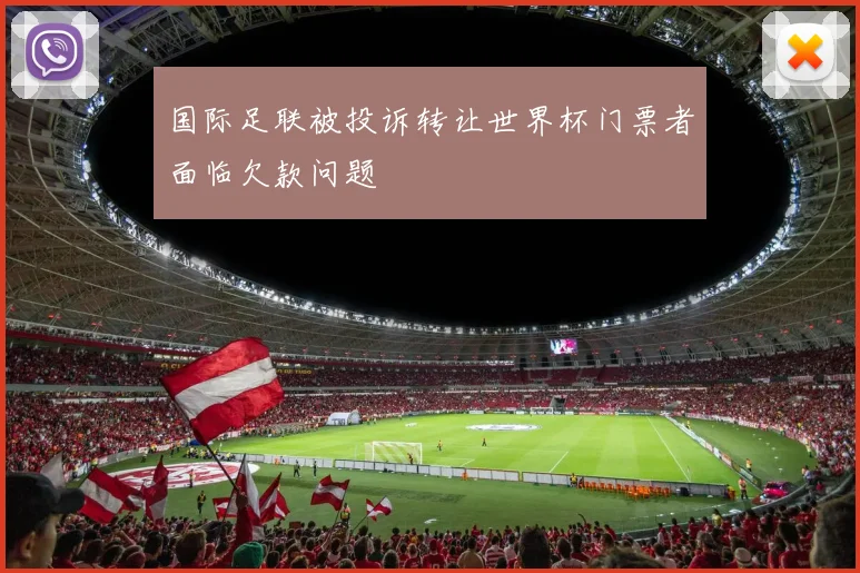 国际足联被投诉转让世界杯门票者面临欠款问题