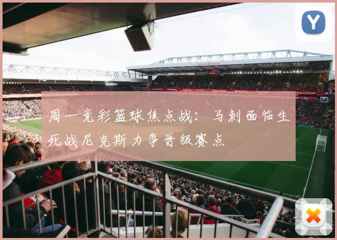 周一竞彩篮球焦点战：马刺面临生死战尼克斯力争晋级赛点