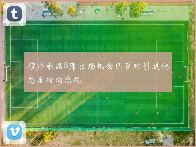穆帅承诺B席出场机会巴萨对引进他态度转向悲观