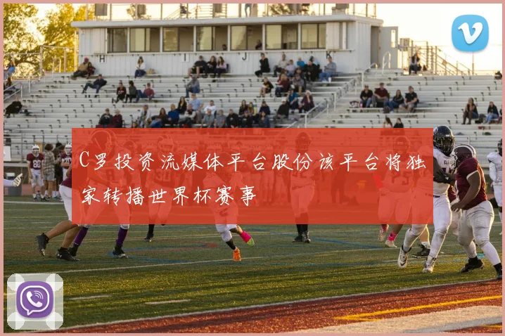 C罗投资流媒体平台股份该平台将独家转播世界杯赛事