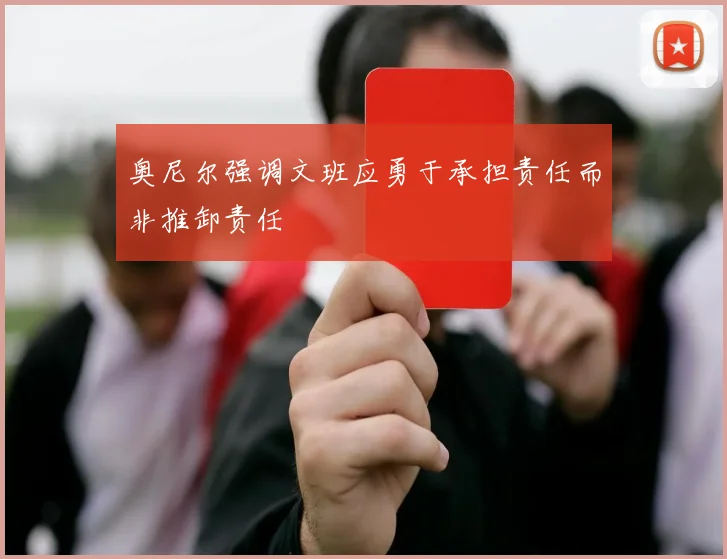奥尼尔强调文班应勇于承担责任而非推卸责任