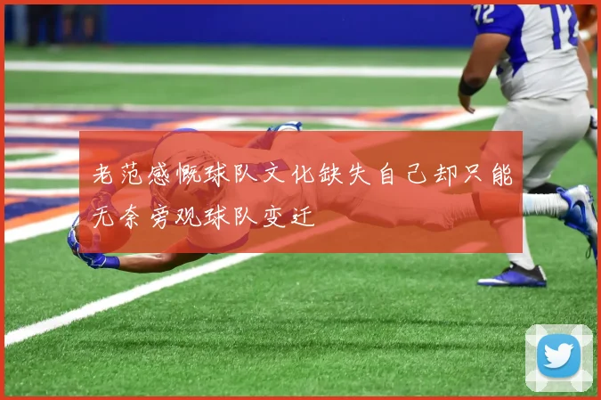 老范感慨球队文化缺失自己却只能无奈旁观球队变迁